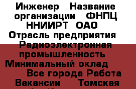 Инженер › Название организации ­ ФНПЦ ННИИРТ, ОАО › Отрасль предприятия ­ Радиоэлектронная промышленность › Минимальный оклад ­ 18 000 - Все города Работа » Вакансии   . Томская обл.,Кедровый г.